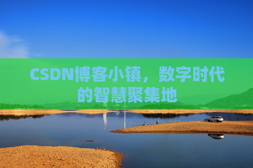 CSDN博客小镇,数字时代的智慧聚集地 CSDN博客小镇,数字时代的智慧聚集地